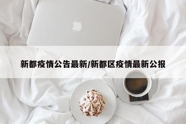 新都疫情公告最新/新都区疫情最新公报