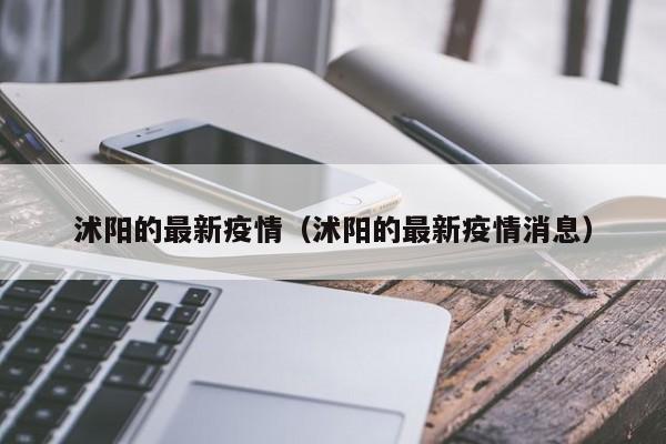 沭阳的最新疫情（沭阳的最新疫情消息）