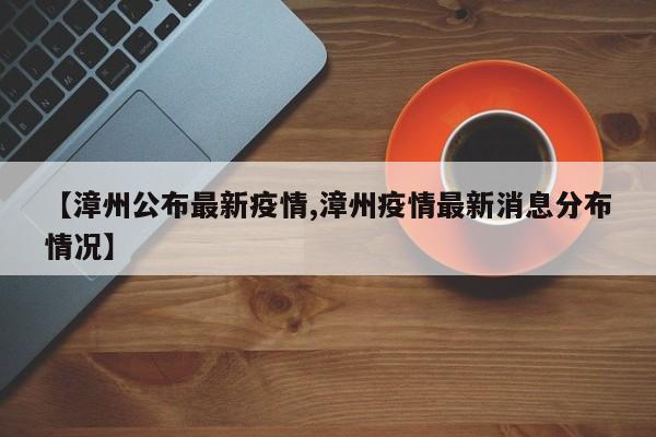 【漳州公布最新疫情,漳州疫情最新消息分布情况】