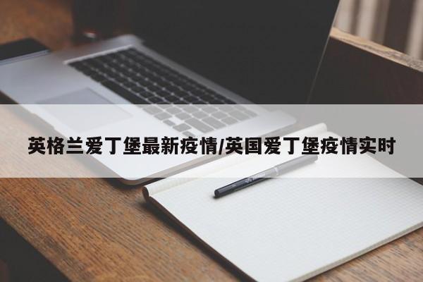 英格兰爱丁堡最新疫情/英国爱丁堡疫情实时