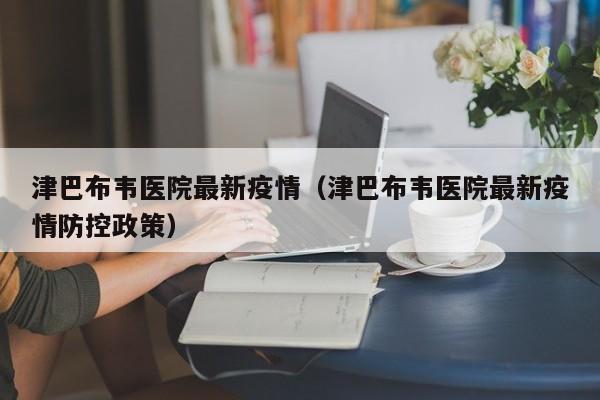 津巴布韦医院最新疫情（津巴布韦医院最新疫情防控政策）