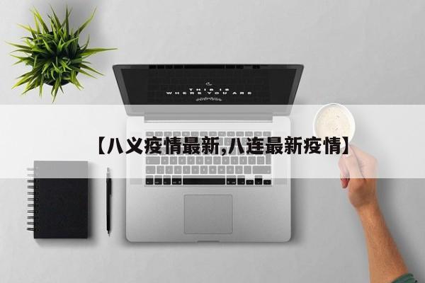 【八义疫情最新,八连最新疫情】
