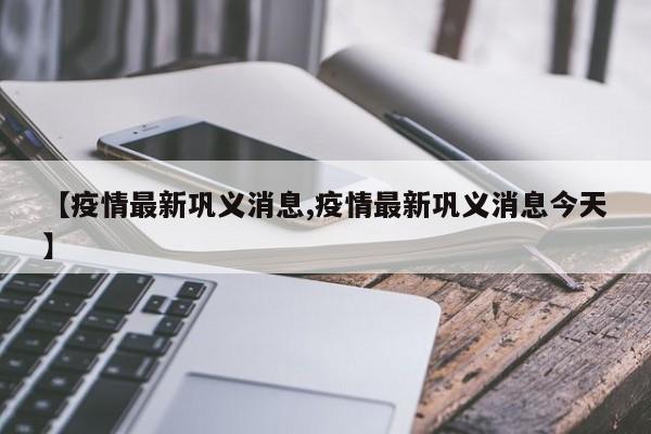 【疫情最新巩义消息,疫情最新巩义消息今天】