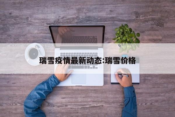 瑞雪疫情最新动态:瑞雪价格