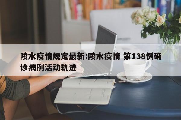 陵水疫情规定最新:陵水疫情 第138例确诊病例活动轨迹