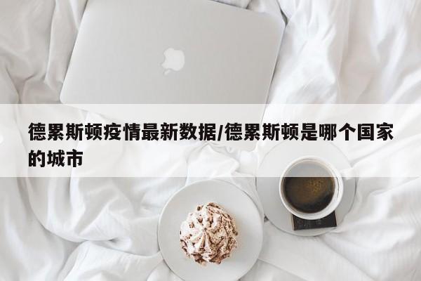德累斯顿疫情最新数据/德累斯顿是哪个国家的城市
