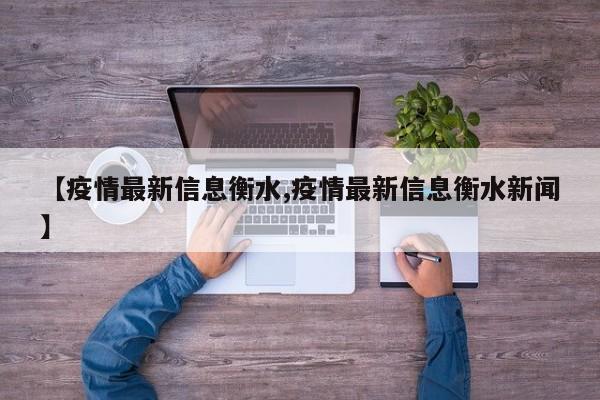 【疫情最新信息衡水,疫情最新信息衡水新闻】