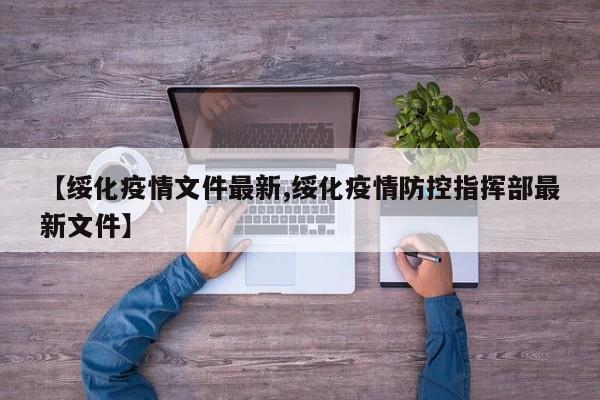 【绥化疫情文件最新,绥化疫情防控指挥部最新文件】