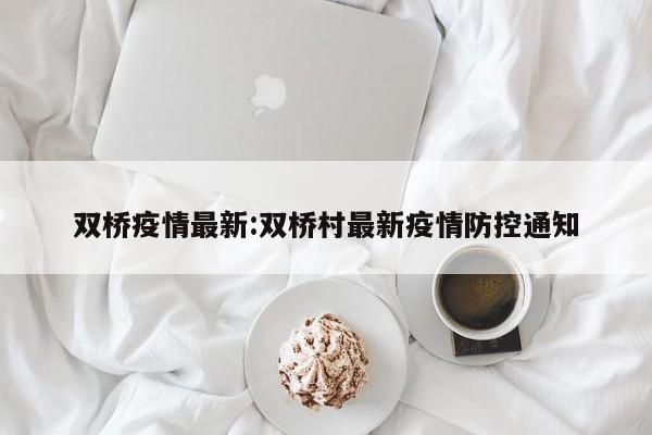 双桥疫情最新:双桥村最新疫情防控通知