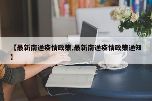 【最新南通疫情政策,最新南通疫情政策通知】