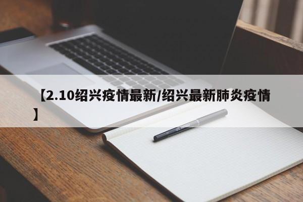 【2.10绍兴疫情最新/绍兴最新肺炎疫情】