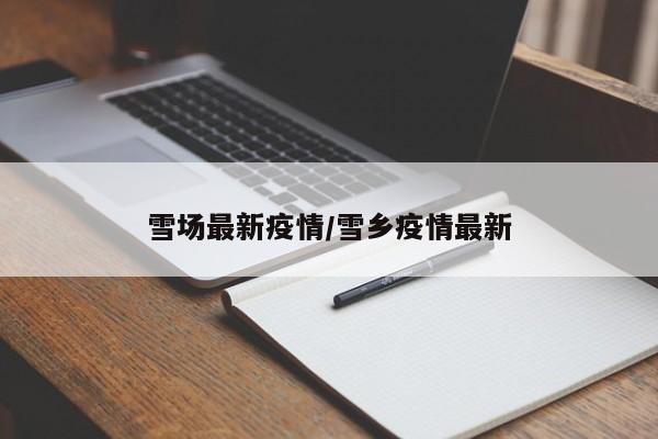 雪场最新疫情/雪乡疫情最新