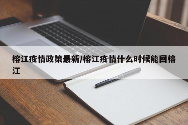 榕江疫情政策最新/榕江疫情什么时候能回榕江