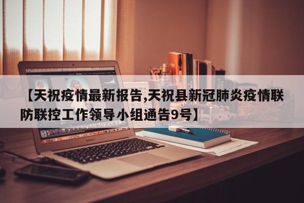 【天祝疫情最新报告,天祝县新冠肺炎疫情联防联控工作领导小组通告9号】