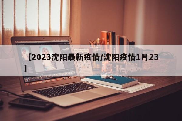 【2023沈阳最新疫情/沈阳疫情1月23】