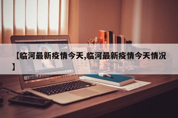 【临河最新疫情今天,临河最新疫情今天情况】