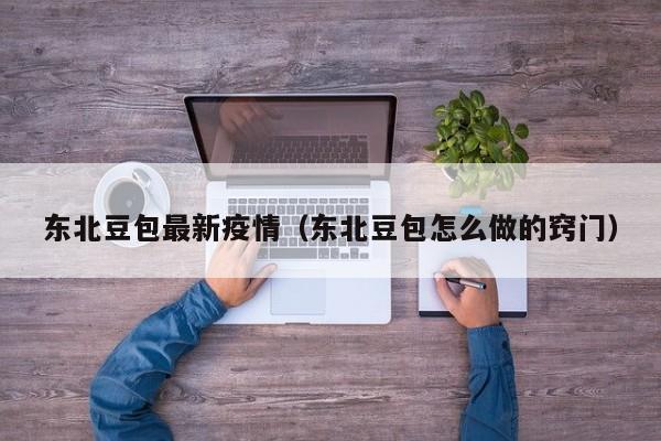 东北豆包最新疫情（东北豆包怎么做的窍门）