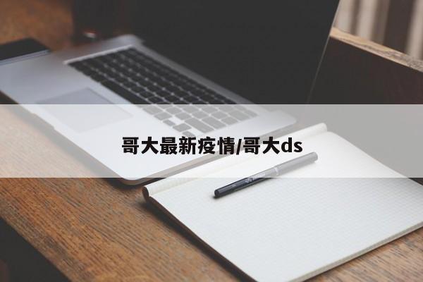 哥大最新疫情/哥大ds