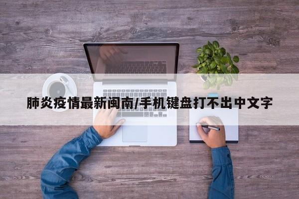 肺炎疫情最新闽南/手机键盘打不出中文字