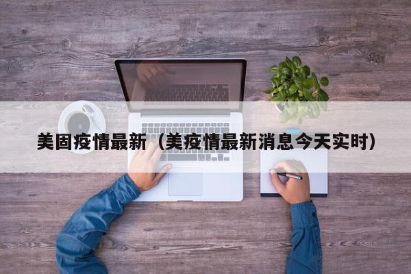 美固疫情最新（美疫情最新消息今天实时）