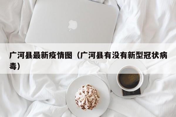 广河县最新疫情图（广河县有没有新型冠状病毒）