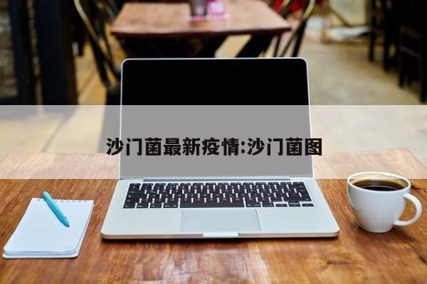 沙门菌最新疫情:沙门菌图