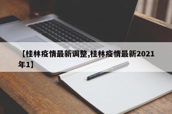 【桂林疫情最新调整,桂林疫情最新2021年1】