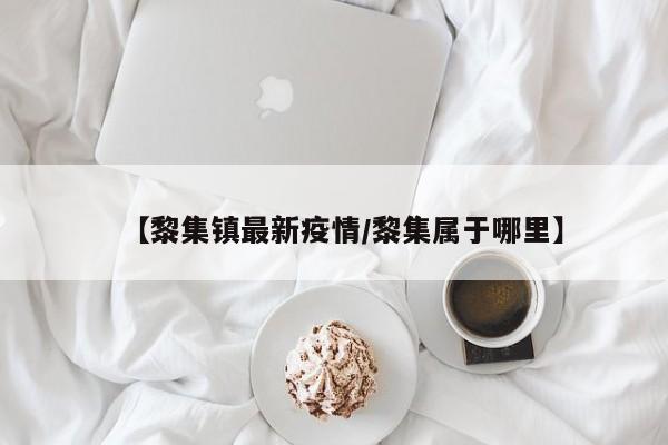 【黎集镇最新疫情/黎集属于哪里】