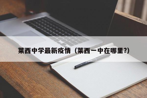 莱西中学最新疫情（莱西一中在哪里?）