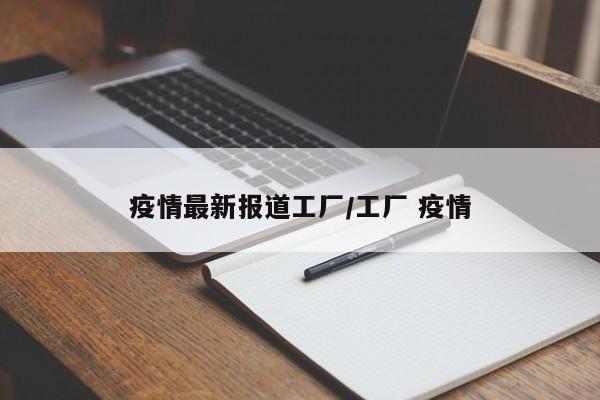 疫情最新报道工厂/工厂 疫情