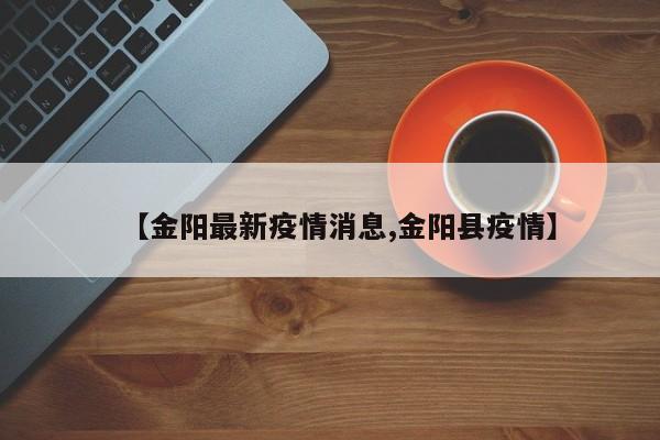 【金阳最新疫情消息,金阳县疫情】