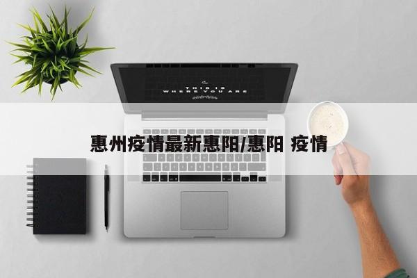 惠州疫情最新惠阳/惠阳 疫情
