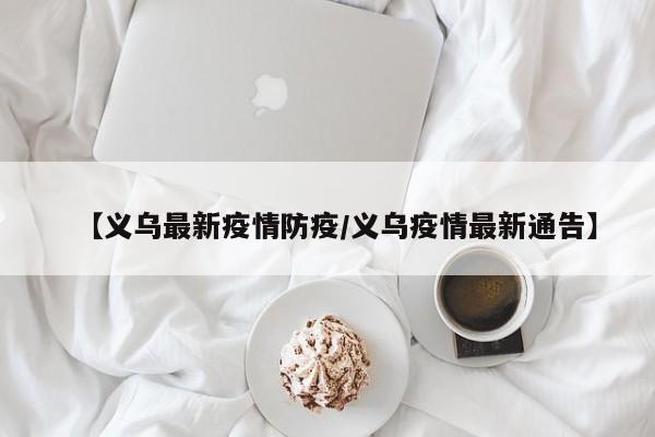 【义乌最新疫情防疫/义乌疫情最新通告】