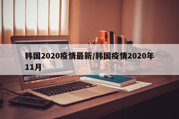 韩国2020疫情最新/韩国疫情2020年11月
