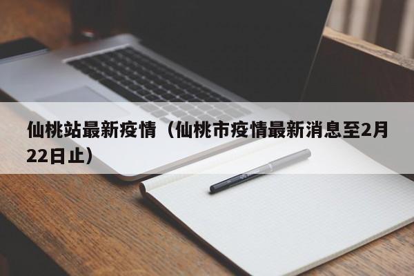 仙桃站最新疫情（仙桃市疫情最新消息至2月22日止）