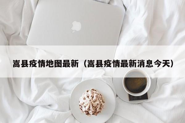 嵩县疫情地图最新（嵩县疫情最新消息今天）