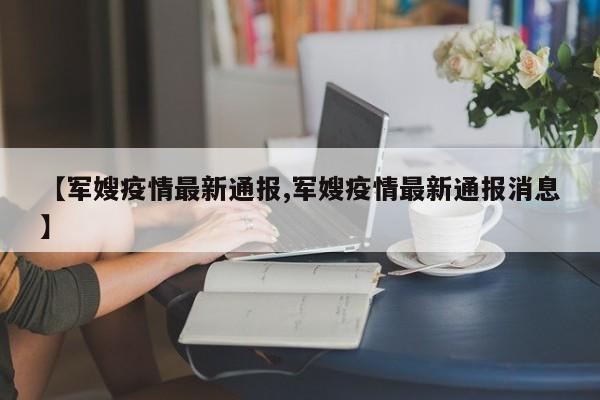 【军嫂疫情最新通报,军嫂疫情最新通报消息】