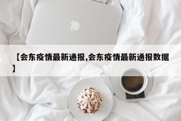 【会东疫情最新通报,会东疫情最新通报数据】