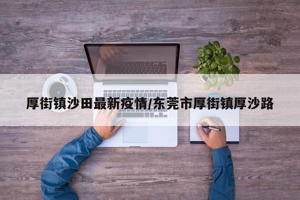 厚街镇沙田最新疫情/东莞市厚街镇厚沙路