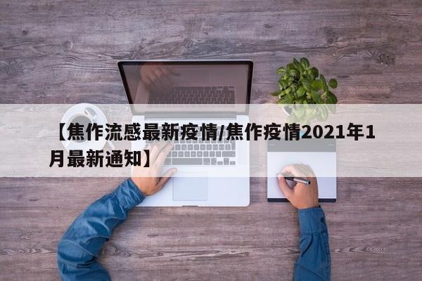 【焦作流感最新疫情/焦作疫情2021年1月最新通知】