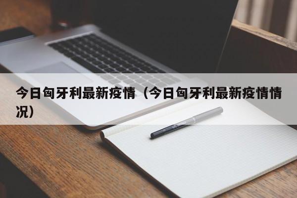 今日匈牙利最新疫情（今日匈牙利最新疫情情况）