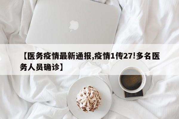 【医务疫情最新通报,疫情1传27!多名医务人员确诊】