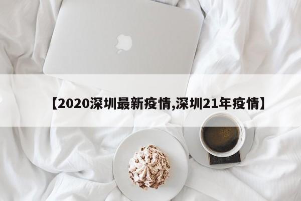 【2020深圳最新疫情,深圳21年疫情】
