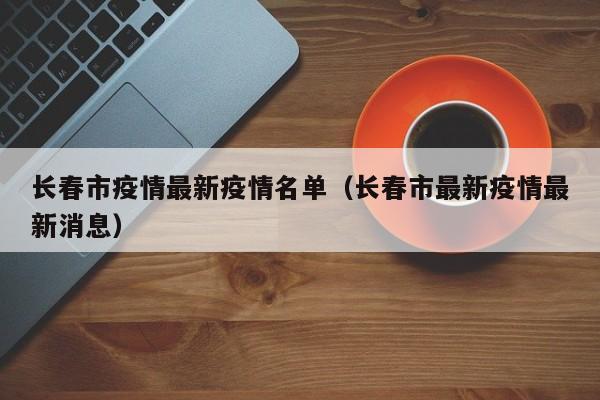 长春市疫情最新疫情名单（长春市最新疫情最新消息）