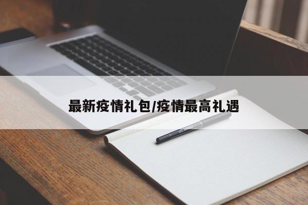 最新疫情礼包/疫情最高礼遇