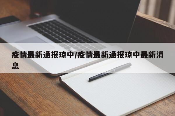 疫情最新通报琼中/疫情最新通报琼中最新消息