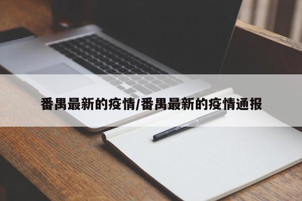 番禺最新的疫情/番禺最新的疫情通报