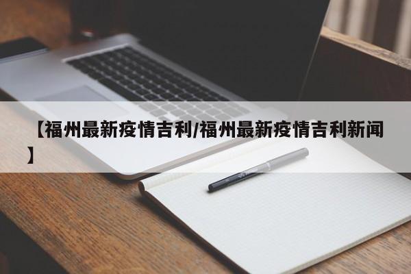 【福州最新疫情吉利/福州最新疫情吉利新闻】