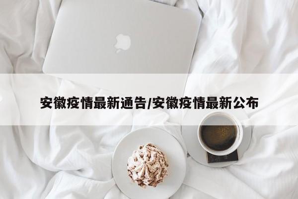 安徽疫情最新通告/安徽疫情最新公布