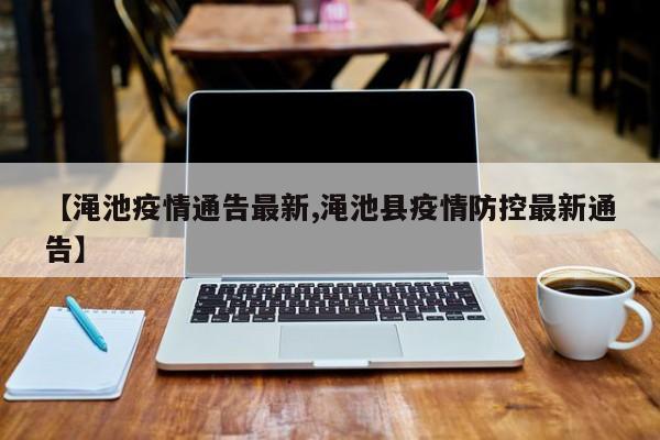 【渑池疫情通告最新,渑池县疫情防控最新通告】